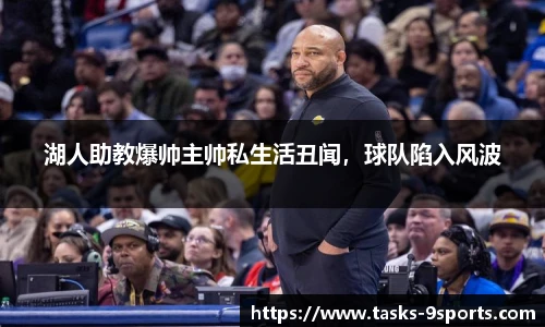 湖人助教爆帅主帅私生活丑闻，球队陷入风波