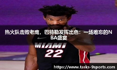 热火队击败老鹰，巴特勒发挥出色：一场难忘的NBA盛宴