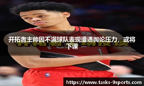 开拓者主帅因不满球队表现遭遇舆论压力，或将下课