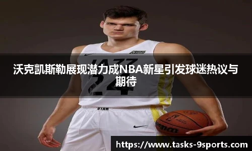 沃克凯斯勒展现潜力成NBA新星引发球迷热议与期待