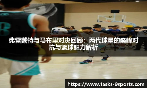 弗雷戴特与马布里对决回顾：两代球星的巅峰对抗与篮球魅力解析