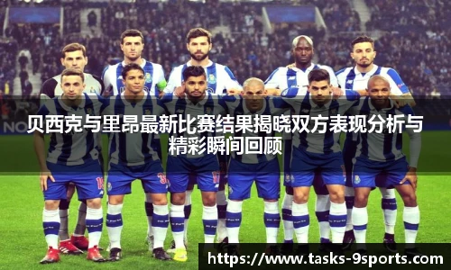 贝西克与里昂最新比赛结果揭晓双方表现分析与精彩瞬间回顾